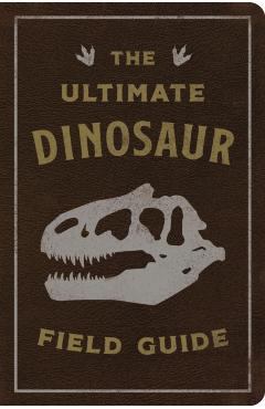 The Ultimate Dinosaur Field Guide: The Prehistoric Explorer's Handbook - Julius Csotonyi