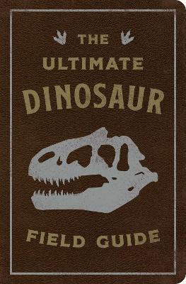 The Ultimate Dinosaur Field Guide: The Prehistoric Explorer's Handbook - Julius Csotonyi