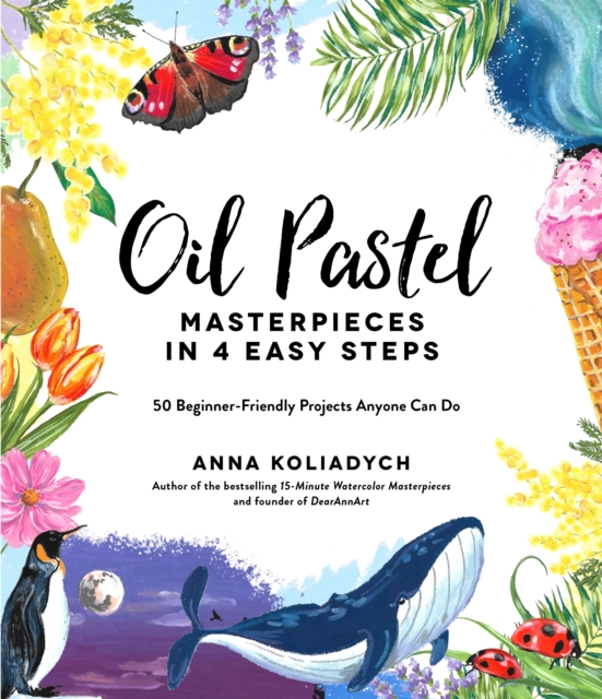 Oil Pastel Masterpieces in 4 Easy Steps: 50 Beginner-Friendly Projects Anyone Can Do - Anna Koliadych