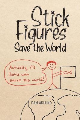Stick Figures Save the World: Drawing Simply to Share Jesus Well - Pam Arlund