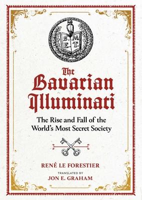 The Bavarian Illuminati: The Rise and Fall of the World's Most Secret Society - Ren� Le Forestier