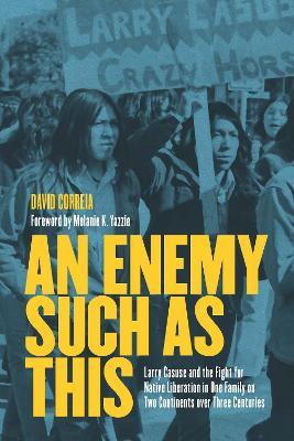 An Enemy Such as This: Larry Casuse and the Fight for Native Liberation in One Family on Two Continents Over Three Centuries - David Correia