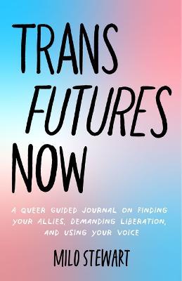 Trans Futures Now: A Guide for the Queer Community and Allies to Achieve Acceptance (Finding Yourself; Fighting Transphobia and the Gende - Milo Stewart