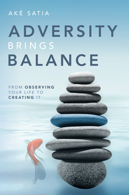Adversity Brings Balance: From Observing Your Life to Creating It - Ak� Satia