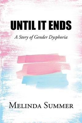 Until It Ends: A Story of Gender Dysphoria - Melinda Summer