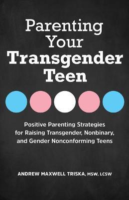 Parenting Your Transgender Teen: Positive Parenting Strategies for Raising Transgender, Nonbinary, and Gender Nonconforming Teens - Andrew Maxwell Triska