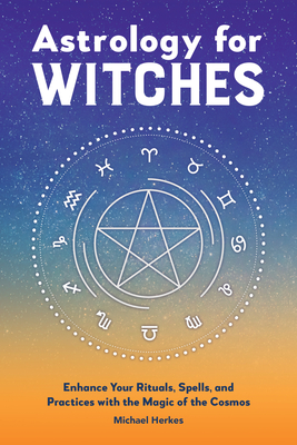 Astrology for Witches: Enhance Your Rituals, Spells, and Practices with the Magic of the Cosmos - Michael Herkes