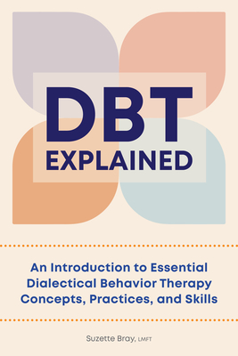 Dbt Explained: An Introduction to Essential Dialectical Behavior Therapy Concepts, Practices, and Skills - Suzette Bray