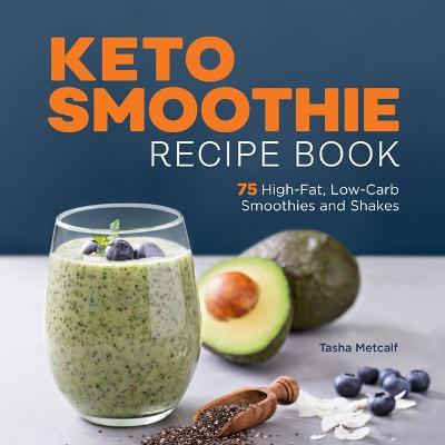Keto Smoothie Recipe Book: 75 High-Fat, Low-Carb Smoothies and Shakes - Tasha Metcalf