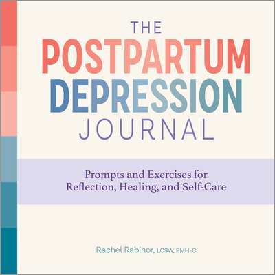 The Postpartum Depression Journal: Prompts and Exercises for Reflection, Healing, and Self-Care - Rachel Rabinor