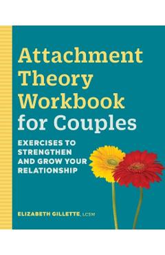 Attachment Theory Workbook for Couples: Exercises to Strengthen and Grow Your Relationship - Elizabeth Gillette