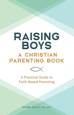 Raising Boys: A Christian Parenting Book: A Practical Guide to Faith-Based Parenting - Quinn Kelly