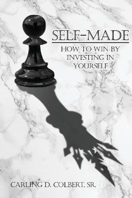Self-Made: How to Win by Investing in Yourself - Carling D. Colbert