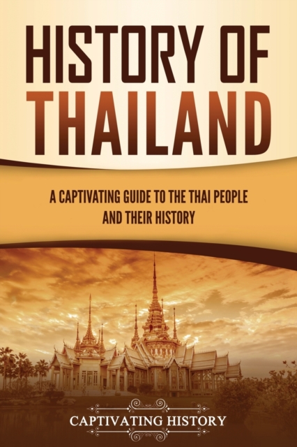 History of Thailand: A Captivating Guide to the Thai People and Their History - Captivating History