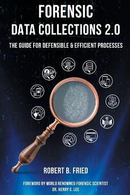 Forensic Data Collections 2.0: The Guide for Defensible & Efficient Processes - Robert B. Fried