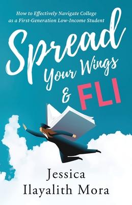 Spread Your Wings and FLI: How to Effectively Navigate College as a First-Generation, Low-Income Student - Jessica Ilayalith Mora