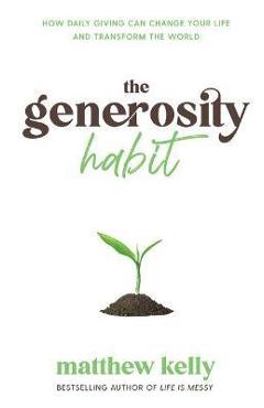 Coperta cărții 'The Generosity Habit: How Daily Giving Can Change Your Life and Transform the World - Matthew Kelly'