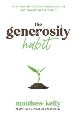 The Generosity Habit: How Daily Giving Can Change Your Life and Transform the World - Matthew Kelly