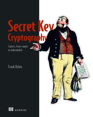 Secret Key Cryptography: Ciphers, from Simple to Unbreakable - Frank Rubin