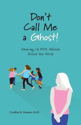 Don't Call Me a Ghost! Growing Up With Albinism Around the World - Cynthia Roman