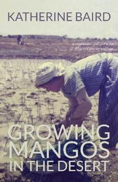 Coperta cărții 'Growing Mangos in the Desert: a memoir of life in a Mauritanian village - Katherine Baird'