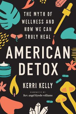 American Detox: The Myth of Wellness and How We Can Truly Heal - Kerri Kelly