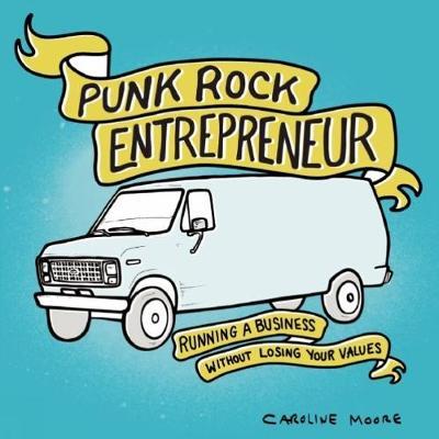 Punk Rock Entrepreneur: Running a Business Without Losing Your Values - Caroline Moore