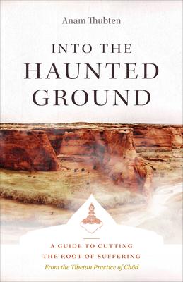 Into the Haunted Ground: A Guide to Cutting the Root of Suffering - Anam Thubten