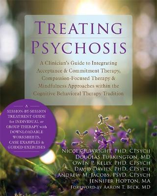 Treating Psychosis: A Clinician's Guide to Integrating Acceptance & Commitment Therapy, Compassion-Focused Therapy & Mindfulness Approache - Nicola P. Wright