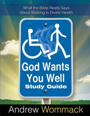 God Wants You Well Study Guide: What the Bible Really Says About Walking in Divine Health - Andrew Wommack