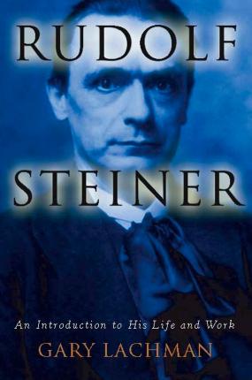 Rudolf Steiner: An Introduction to His Life and Work - Gary Lachman