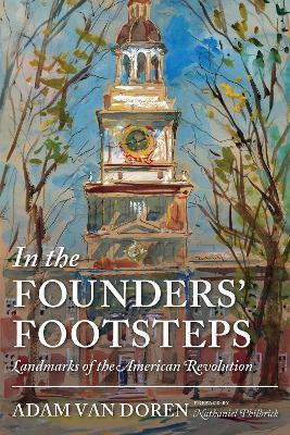 In the Founders' Footsteps: Landmarks of the American Revolution - Adam Van Doren