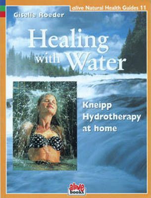Healing with Water: Kneipp Hydrotherapy at Home - Giselle Roeder