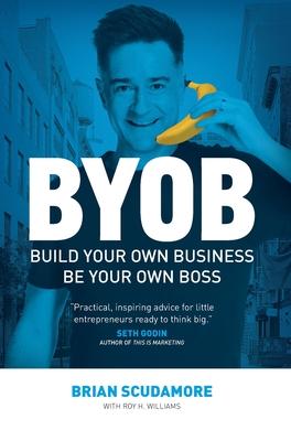 BYOB: Build Your Own Business, Be Your Own Boss - Brian Scudamore