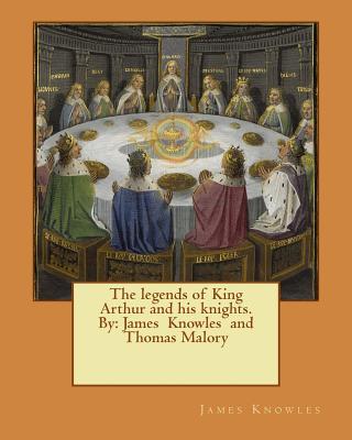 The legends of King Arthur and his knights. By: James Knowles and Thomas Malory - Thomas Malory