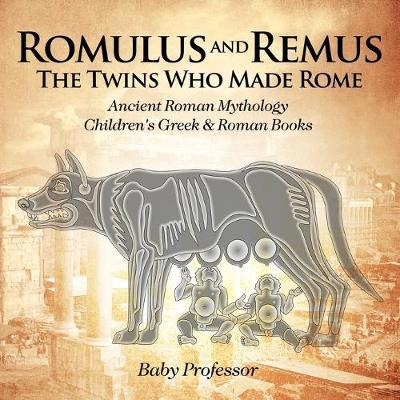 Romulus and Remus: The Twins Who Made Rome - Ancient Roman Mythology Children's Greek & Roman Books - Baby Professor