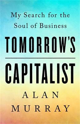 Tomorrow's Capitalist: My Search for the Soul of Business - Alan Murray