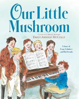 Our Little Mushroom: A Story of Franz Schubert and His Friends - Emily Arnold Mccully
