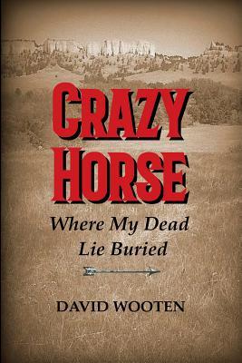 Crazy Horse: Where My Dead Lie Buried - David Matthew Wooten