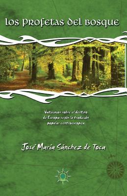 Los profetas del bosque: Vaticinios sobre el destino de Europa según la tradición popular centroeuropea - Jose Maria Sanchez De Toca