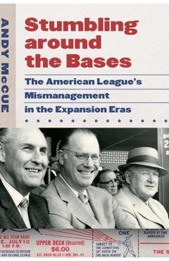 Coperta cărții 'Stumbling Around the Bases: The American League's Mismanagement in the Expansion Eras - Andy Mccue'