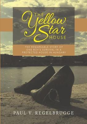The Yellow Star House: The Remarkable Story of One Boy's Survival in a Protected House in Hungary - Paul V. Regelbrugge