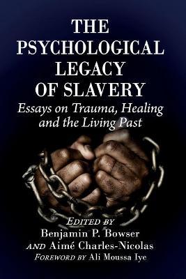 The Psychological Legacy of Slavery: Essays on Trauma, Healing and the Living Past - Benjamin P. Bowser