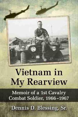 Vietnam in My Rearview: Memoir of a 1st Cavalry Combat Soldier, 1966-1967 - Dennis D. Blessing