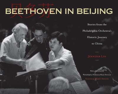 Beethoven in Beijing: Stories from the Philadelphia Orchestra's Historic Journey to China - Jennifer Lin