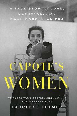Capote's Women: A True Story of Love, Betrayal, and a Swan Song for an Era - Laurence Leamer