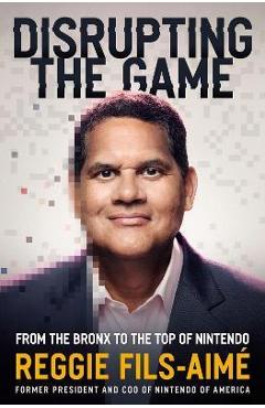 Coperta cărții 'Disrupting the Game: From the Bronx to the Top of Nintendo - Reggie Fils-aimé'