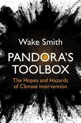 Pandora's Toolbox: The Hopes and Hazards of Climate Intervention - Wake Smith