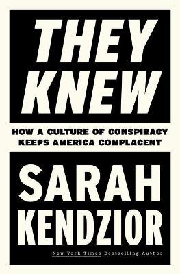 They Knew: How a Culture of Conspiracy Keeps America Complacent - Sarah Kendzior