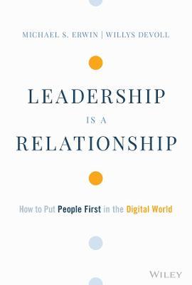 Leadership Is a Relationship: How to Put People First in the Digital World - Michael S. Erwin
